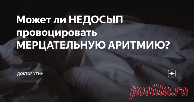 Может ли НЕДОСЫП провоцировать МЕРЦАТЕЛЬНУЮ АРИТМИЮ? Статья автора «Доктор Утин» в Дзене ✍: Мерцательной аритмии (МА) или, по-другому фибрилляции предсердий – это самое частое жизнеугрожающее нарушение сердечного ритма.
