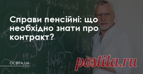 Справи пенсійні: що необхідно знати про контракт? Необхідно, аби держава привела у відповідність Закон «Про повну загальну середню освіту» та КЗпПУ