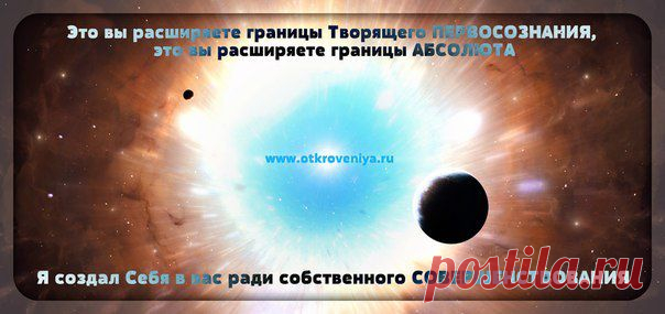 От вас, от уровня вашего СОВЕРШЕНСТВА зависит, каким будет Новое Пространство Шестой расы!
Повторяю: Я создал Себя в вас ради собственного СОВЕРШЕНСТВОВАНИЯ, в Надежде, что все Мои частицы, пройдя Школу Знаний, или Школу Жизни, через множество воплощений, перед выпускными Экзаменами сформируют частицу совершенного Целого и Я смогу получить новый импульс Творящего НАЧАЛА!
Отец Абсолют, или Высший Космический Разум.
Послание от 04.10.10, стих 17-21
www.otkroveniya.ru/tolk3/t3-04.10.10.html