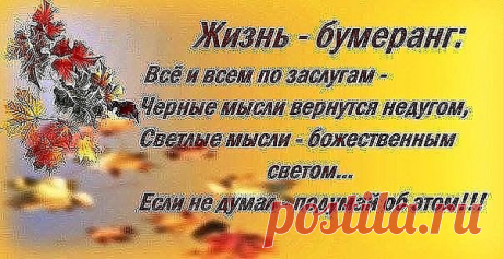 Старушка дряхлая сказала: Запомни ИСТИНУ, дружок… ты в жизни СЧАСТЬЯ НЕ познаешь…когда в душе висит замок… НЕ ЕШЬ ТОГО, что глаз не хочет… НЕ ЛЕЗЬ ТУДА, где не твое… ЖИЗНЬ бумерангом возвращает… ОТВЕТИТ КАЖДЫЙ ЗА СВОЁ…