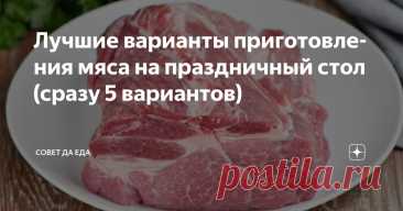 Лучшие варианты приготовления мяса на праздничный стол (сразу 5 вариантов) Статья автора «Совет да Еда» в Дзене ✍: Сразу 5 лучших вариантов. Они лучшие, так как у плиты стоять долго не надо, но все мясо получается очень вкусное и нежное, оно просто тает во рту.