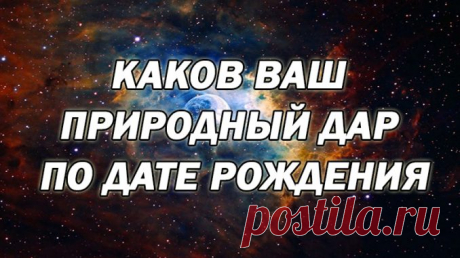 КАКОВ ВАШ ПРИРОДНЫЙ ДАР ПО ДАТЕ РОЖДЕНИЯ. Полезные советы.   &gt;&gt;&gt;&gt;&gt;&gt;&gt;