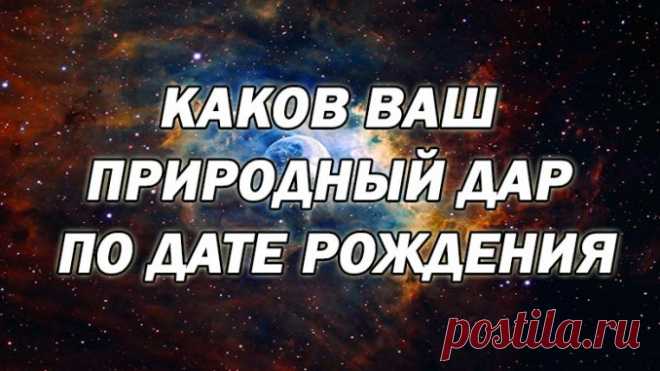 КАКОВ ВАШ ПРИРОДНЫЙ ДАР ПО ДАТЕ РОЖДЕНИЯ. Полезные советы.   >>>>>>>