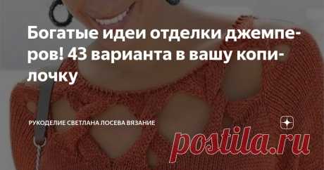 Богатые идеи отделки джемперов! 43 варианта в вашу копилочку Статья автора «Рукоделие Светлана Лосева Вязание » в Дзене ✍: Дорогие мои, выкладываю богатейший материал по отделке вязаных изделий, который собирала в течении нескольких месяцев.