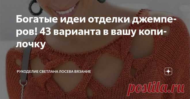 Богатые идеи отделки джемперов! 43 варианта в вашу копилочку Статья автора «Рукоделие Светлана Лосева Вязание » в Дзене ✍: Дорогие мои, выкладываю богатейший материал по отделке вязаных изделий, который собирала в течении нескольких месяцев.