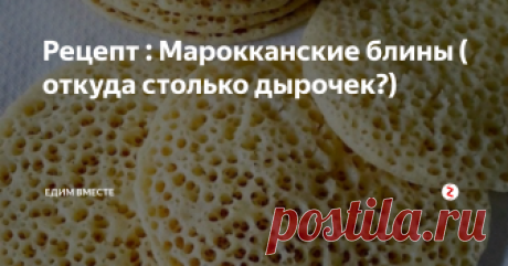 Рецепт : Марокканские блины ( откуда столько дырочек?) Приветствую вас дорогие любители вкусно готовить, спешу вновь удивить вас интересным рецептом блинчиков, которые получаются безумно дырчатыми и фактурными. Марокканцы, похоже, знают парочку секретов, а каких именно - вы совсем скоро узнаете.
