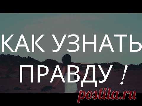 Как узнать правду ? Как узнать правду от любимого или любого человека .  как добиться правды