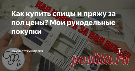 Как купить спицы и пряжу за пол цены? Мои рукодельные покупки
