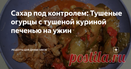 Сахар под контролем: Тушеные огурцы с тушеной куриной печенью на ужин Статья автора «Рецепты для диабетиков» в Дзене ✍: Продолжаем тестировать реакцию организма на различные продукты при диабете 2 типа с помощью системы непрерывного мониторинга глюкозы (НМГ, или CGM).