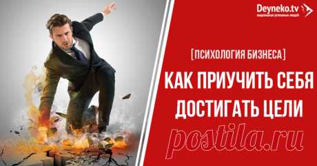 [ПСИХОЛОГИЯ БИЗНЕСА] Как приучить себя достигать цели