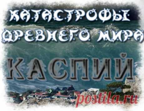 Катастрофы Древнего мира. Каспийское море - как это было. Реконструкция трагических событий 









Детальный разбор, последовательного изменения формы Каспийского моря в 16-17 веках.Причины трагических для региона событий. Аргументы, факты, предположения.

Доброго времени суток, уважаемые…