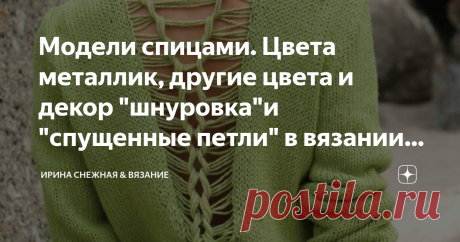 Модели спицами. Цвета металлик, другие цвета и декор "шнуровка"и "спущенные петли" в вязании спицами. Летние или весенние вязаные модели должны быть разнообразны, ведь погода так не предсказуема в этот период! А начало лета всегда характеризуется прохладными утрами и вечерами, поэтому вязать можно и нужно что-то не только удобное и "теплое", но и разное по "дыханию". Это может быть не совсем ажурный ажур в компании с косами или легкий текстурный узор.
Здравствуйте, девочки рукодельницы и