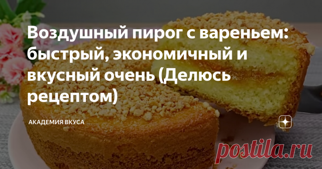 Воздушный пирог с вареньем: быстрый, экономичный и вкусный очень (Делюсь рецептом) Доброго времени суток, друзья! Сегодня готовлю воздушный пирог с вареньем. Готовится очень легко, просто и быстро. Получается мягкий, экономичный, нежный и очень вкусный! Такой пирог обожает вся моя семья, а мне готовить – одно удовольствие! Делюсь рецептом с Вами. Способ приготовления: В глубокую миску вливаем яйца, всыпаем сахарный песок, ванильный сахар и хорошенько всё перемешиваем все и...