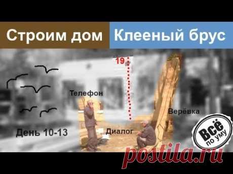 Строим дом из клееного бруса. День 10-13. Сделано 19 венцов. Компенсатор усадки. Дожди. Все по уму