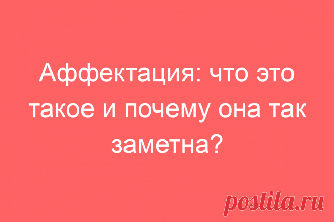 Аффектация: что это такое и почему она так заметна?