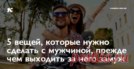 5 вещей, которые нужно сделать с мужчиной, прежде чем выходить за него замуж Прежде чем вы скажете «Согласна», вы должны сделать вместе со своим избранником несколько вещей, чтобы убедиться, что ваш брак не закончится через несколько месяцев.