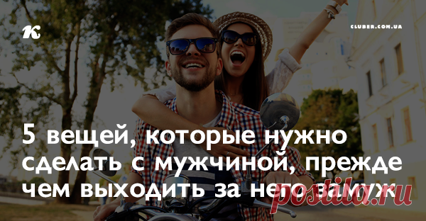 5 вещей, которые нужно сделать с мужчиной, прежде чем выходить за него замуж Прежде чем вы скажете «Согласна», вы должны сделать вместе со своим избранником несколько вещей, чтобы убедиться, что ваш брак не закончится через несколько месяцев.