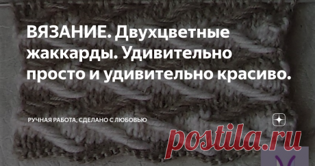 ВЯЗАНИЕ. Двухцветные жаккарды. Удивительно просто и удивительно красиво. Открыла для себя удивительные узоры. Очень красивые и необычные. Как будто бы тканый ковровый узор. Мне очень они понравились. И хочу поделиться с вами.
УЗОР №1.
На вязаном полотне из лицевой глади объемные  разноцветные зигзагообразные линии. Этот узор так и называется ЗИГЗАГ. А объем таким линиям дают снятые петли.
узор ЗИГЗАГ