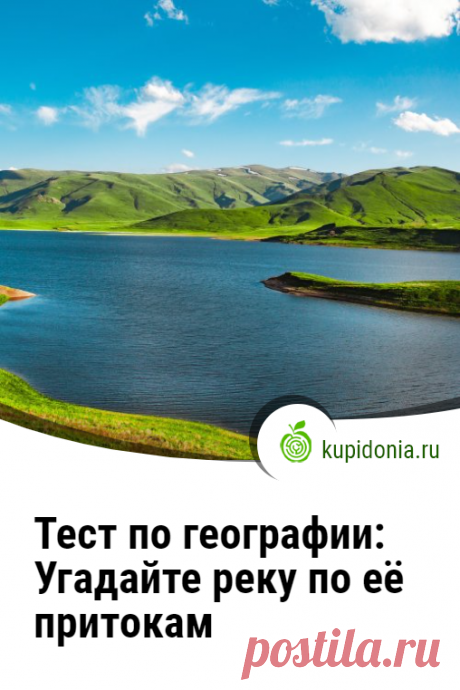 Тест по географии: Угадайте реку по ее притокам. Географический тест для знатоков о реках и их притоках. Попробуйте ответить правильно на все его вопросы!