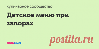 Детское меню при запорах - каши при запорах Вот моя подборка рецептов за 2,5 года. Если у кого есть еще какие-нибудь рецепты, делитесь ))))
