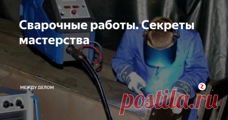 Сварочные работы. Секреты мастерства  Эксперты рассказывают о нюансах и особенностях ручной дуговой сварки.
