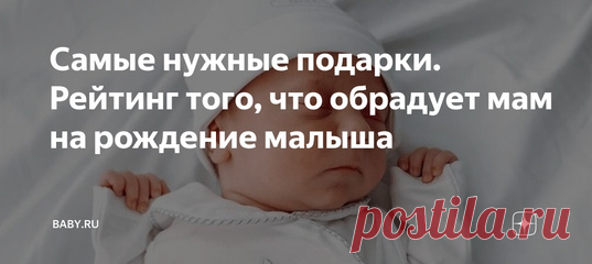 Самые нужные подарки. Рейтинг того, что обрадует мам на рождение малыша. Мам задаривают пеленками-распашонками, детскими вещами, красивыми и модными детскими девайсами от радионянь до колясок «три в одном». Но вы удивитесь, узнав, что в действительности приводит в восторг только что родившую женщину. Иногда догадаться невозможно : ) Мой рейтинг по опросам подруг читайте ниже. Двигаемся к лидеру в обратном порядке.