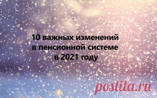 10 важных изменений в пенсионной системе в 2021 году