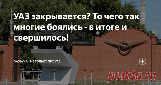 УАЗ закрывается? То чего так многие боялись - в итоге и свершилось! Первые 