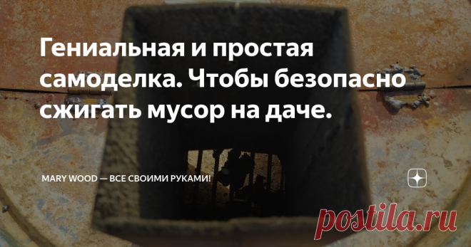 Гениальная и простая самоделка. Чтобы безопасно сжигать мусор на даче. Слишком большая куча обрезков и деревяшек со стройки скопилась,  а еще нужна зола для кур. Были приняты меры соорудить безопасный мусоросжигательный заводик. По аналогии можно потом сделать что-то красивое.