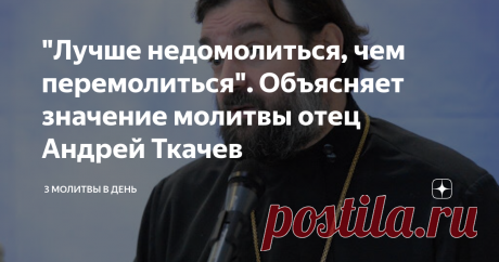 "Лучше недомолиться, чем перемолиться". Объясняет значение молитвы отец Андрей Ткачев Добрый день, читатели!
Отей Андрей Ткачев говорит о важности молитвы для человека.
Многие думают, что чем больше мы молимся, тем лучше. Что достаточно для благости Божией, для прощения, взять четки, молитвослов, и все будет хорошо. Но, это не так.
Андрей Ткачев наставляет: