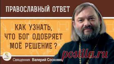 КАК УЗНАТЬ, ЧТО БОГ ОДОБРЯЕТ МОЕ РЕШЕНИЕ? Священник Валерий Сосковец