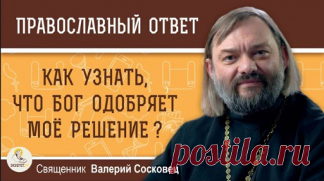 КАК УЗНАТЬ, ЧТО БОГ ОДОБРЯЕТ МОЕ РЕШЕНИЕ? Священник Валерий Сосковец
