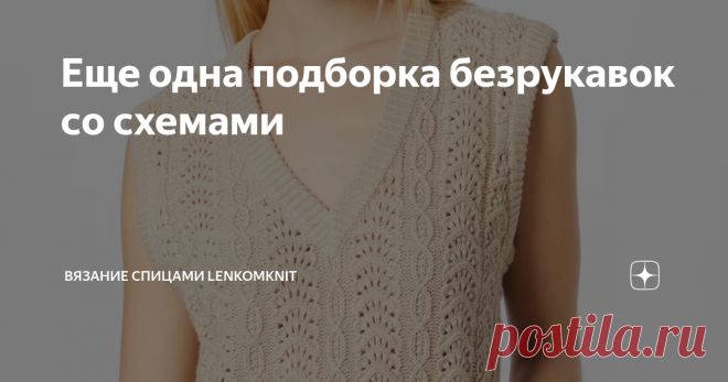 Еще одна подборка безрукавок со схемами  Здравствуйте, уважаемые подписчики и гости канала о вязании! Спасибо за ваши добрые слова,  участие и интерес к публикациям!  Я не пропала, а разболелась таки окончательно. Впервые в жизни у меня полностью пропал аппетит (вместе с обонянием), а значит я не простыла, а где-то нашла заморский вирус(   В первых строках этой статьи хочу поговорить о концепции  канала. В прошлой публикации я задалась вопросом, нужны ли схемы к моделям. Э...