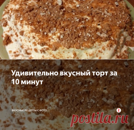 Удивительно вкусный торт за 10 минут | Вкусные рецепты с фото | Яндекс Дзен