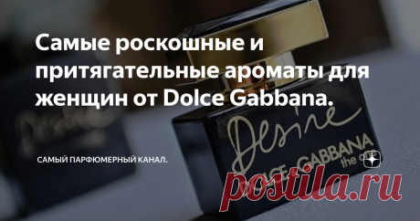 Самые роскошные и притягательные ароматы для женщин от Dolce Gabbana. Бренд Dolce & Gabbana знают все. В арсенале компании более 50 наименований парфюмерных композиций с неповторимым, искрящимся ароматом. Насыщенные и не очень, стойкие и слабые, лёгкие и глубокие - в портфолио можно найти любой аромат на любой вкус.
Изначально Dolce&Gabbana прославились на создании одежды премиум класса, но в 1986 году решено было создать первый аромат Dolce&Gabbana Parfum, который