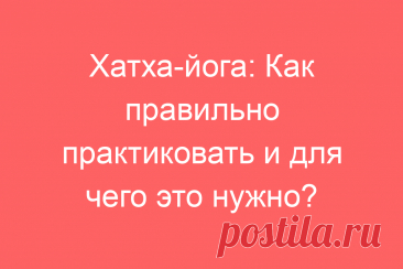 Хатха-йога: Как правильно практиковать и для чего это нужно?