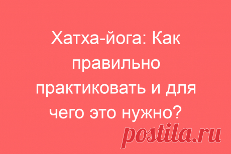 Хатха-йога: Как правильно практиковать и для чего это нужно?