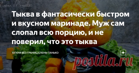 Тыква в фантасически быстром и вкусном маринаде. Муж сам слопал всю порцию, и не поверил, что это тыква Муж сам слопал всю приготовленную порцию, и не поверил, что это тыква
