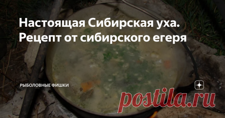 Настоящая Сибирская уха. Рецепт от сибирского егеря Вас приветствует канал "Рыболовные фишки" В предыдущей статье я рассказывал о  способе, как сделать так, чтобы рыба не прилипала к решеткам. Сегодня же я расскажу об ухе, попробовав которую вы поймете, что ранее не ели уху
"Вы пробовали настоящую уху? Не ту, которая с магазинной рыбы и не ту, что варят из консервов. Я говорю о настоящей, таежной ухе, которую можно приготовить только в глухой