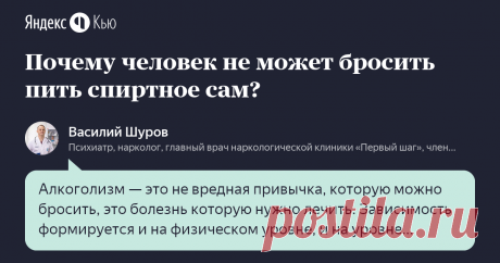 «Почему человек не может бросить пить спиртное сам?» – Яндекс.Кью 07 апреля 2020 Василий Шуров ответил: Алкоголизм — это не вредная привычка, которую можно бросить, это болезнь которую нужно лечить. 
Зависимость формируется и на физическом уровне, и на уровне психики, поэтому:
- Отказ от алкоголя сопровождается абстинентным синдромом. Появляется тошнота, головные боли, головокружения, тремор и другие болезненные проявления. Справиться с «ломкой» с помощью усилия воли очень...