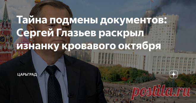 Тайна подмены документов: Сергей Глазьев раскрыл изнанку кровавого октября Статья автора «Царьград» в Дзене ✍: Есть мнение, что многие беды современной России вытекают не из 1991 года, когда рухнул Советский Союз, а именно из кровавых событий 1993-го.