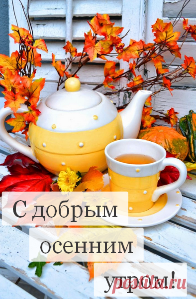 доброе осеннее утро и хорошего дня авторские открытки с добрым осенним утром с чаем