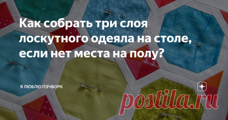 Как собрать три слоя лоскутного одеяла на столе, если нет места на полу? сборке сэндвича слои будущего одеяла обычно раскладывают на полу,  а затем скалывают булавками. Но порой нам просто не хватаем свободного  места, чтобы разложить даже небольшое детское одеяло: в одной комнате  все пространство занимает ковер, в другой обязательно стоит мебель.  Каждый раз собирать ковры или двигать мебель — весьма энергозатратно.  Анна Шеин приноровилась собирать сэндвич для