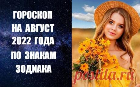 СМОТРИТЕ И СЛУШАЙТЕ ВИДЕО-ГОРОСКОП НА АВГУСТ 2022 ГОДА ПО ЗНАКАМ ЗОДИАКА -