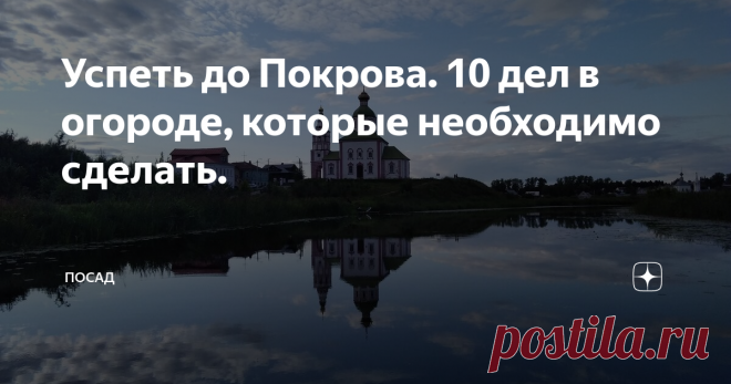 Успеть до Покрова. 10 дел в огороде, которые необходимо сделать. В старину считалось, что все садово-огородные дела надо успеть доделать до 14 октября. Ведь, по поверьям, на Покров до обеда осень, а после обеда – зима. На селе на хозяев, которые копошились в огороде после этого рубежа смотрели, как на лентяев.
Мы тоже стараемся все огородные дела закруглить к Покрову.
