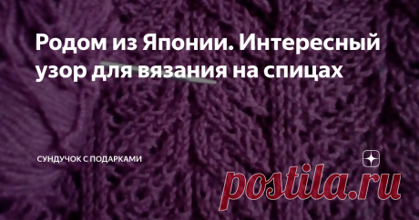 Родом из Японии. Интересный узор для вязания на спицах Мои подходы к вязанию японских узоров и сложности, с которыми я столкнулась при вязании.