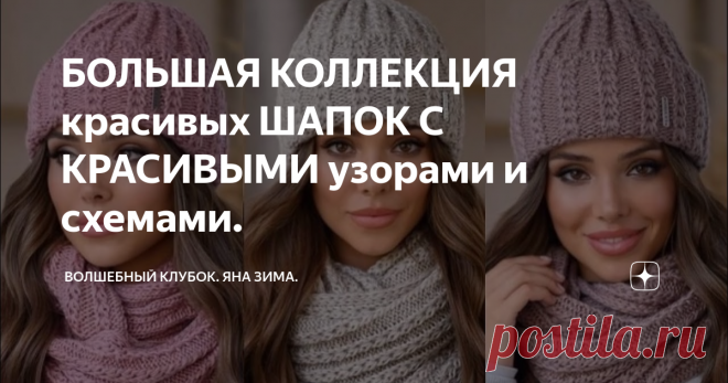 БОЛЬШАЯ КОЛЛЕКЦИЯ красивых ШАПОК С КРАСИВЫМИ узорами и схемами. Статья автора «Волшебный клубок. Яна Зима.» в Дзене ✍: Здравствуйте любители вязания. Сегодня в своей статье я подобрала для Вас очень много интересных моделей вязаных шапочек со схемами .