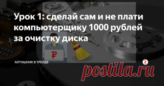 Урок 1: сделай сам и не плати компьютерщику 1000 рублей за очистку диска Это простая работа. Зачем деньги 