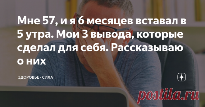 Мне 57, и я 6 месяцев вставал в 5 утра. Мои 3 вывода, которые сделал для себя. Рассказываю о них Примерно 6 или 7 месяцев я каждое день просыпаюсь в пять часов утра.
Меня зовут Владимир и мне 57 лет. Как-то в феврале я прочел статью о пользе раннего подъема. И я подумал, провести над собой эксперимент, который прибавит мне в времени и повысить работоспособность. Дополнительное время можно получить только утром, когда все спят и дома тихо. Я решил просыпаться в 5 утра. Что из этого вышло,