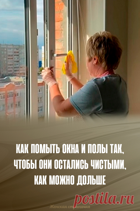 Как помыть окна и полы так, чтобы они остались чистыми, как можно дольше